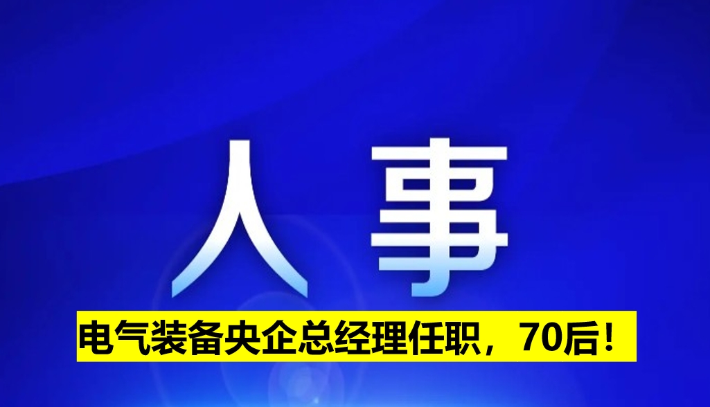電氣裝備央企總經理任職，70后！