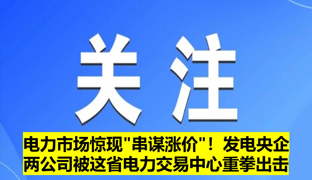 電力市場驚現"串謀漲價"！發電央企兩公司被這省電力交易中心重拳出擊?