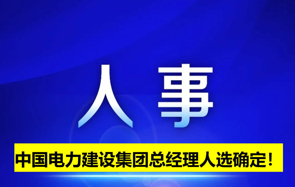 中國電力建設集團總經理人選確定！